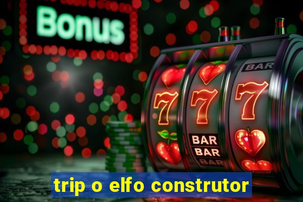 trip o elfo construtor