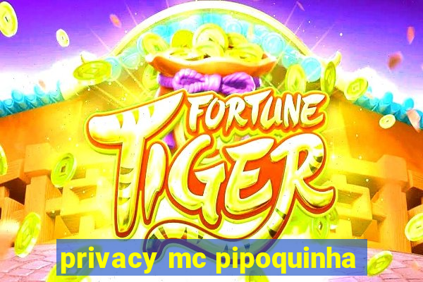 privacy mc pipoquinha