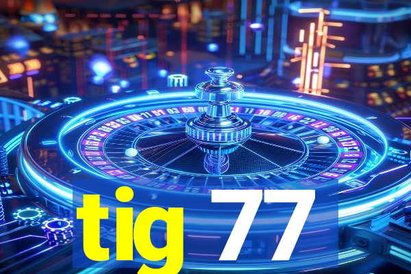 tig 77