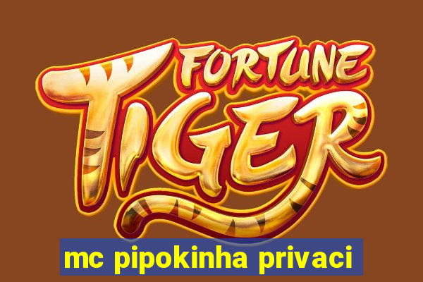 mc pipokinha privaci