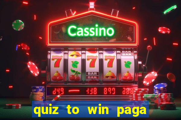 quiz to win paga mesmo quiz paga mesmo