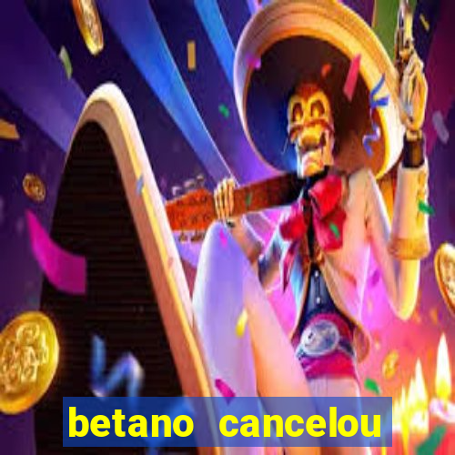 betano cancelou minha conta