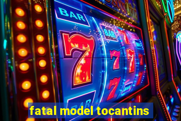 fatal model tocantins