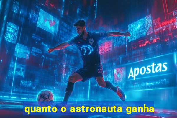 quanto o astronauta ganha