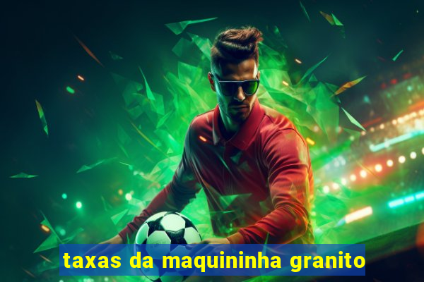 taxas da maquininha granito