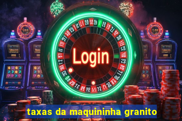 taxas da maquininha granito