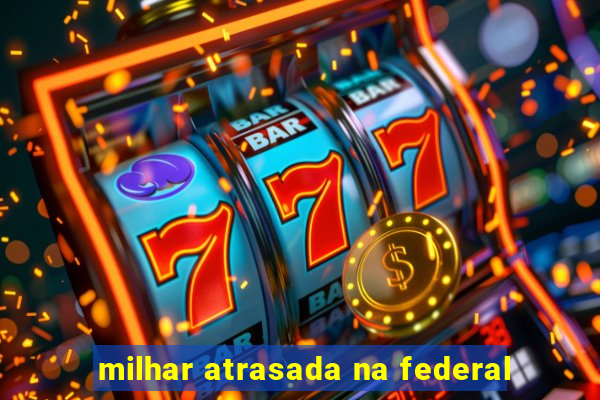 milhar atrasada na federal