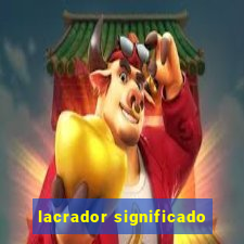 lacrador significado