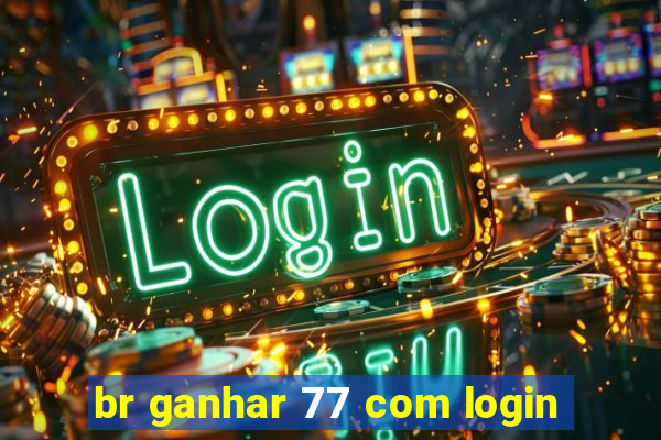 br ganhar 77 com login