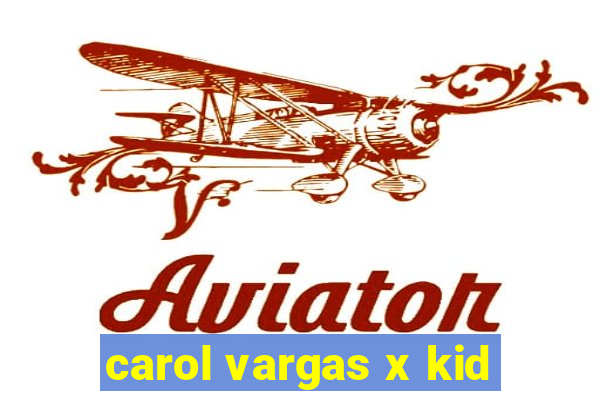 carol vargas x kid