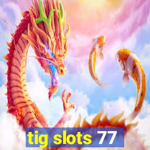 tig slots 77