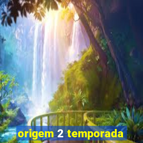 origem 2 temporada