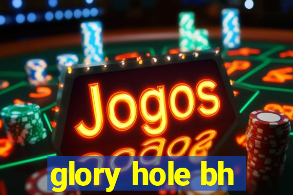 glory hole bh