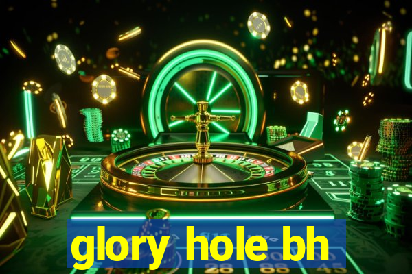 glory hole bh