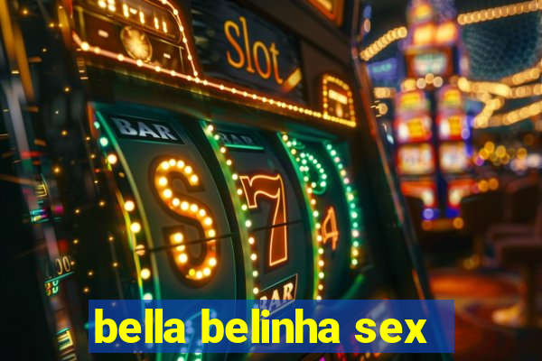 bella belinha sex