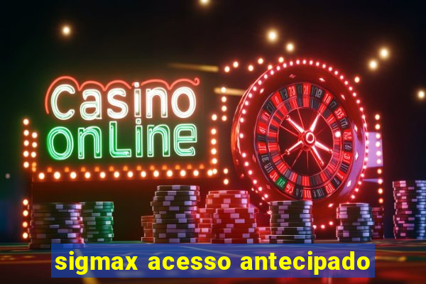 sigmax acesso antecipado