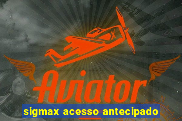 sigmax acesso antecipado