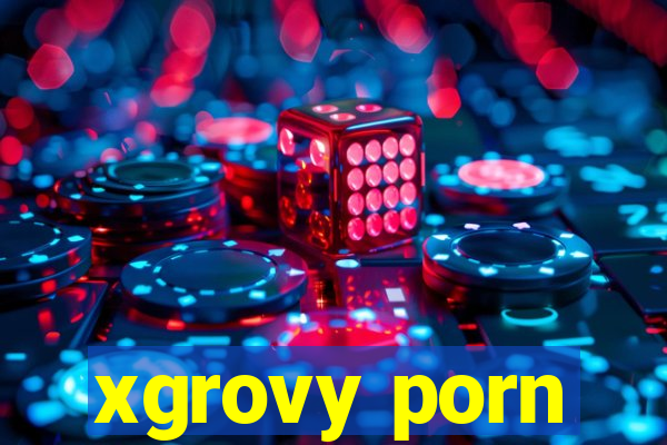 xgrovy porn