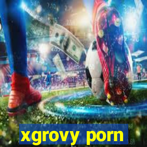 xgrovy porn