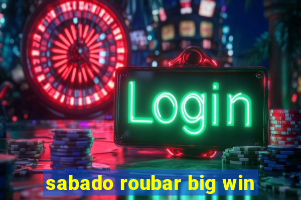 sabado roubar big win