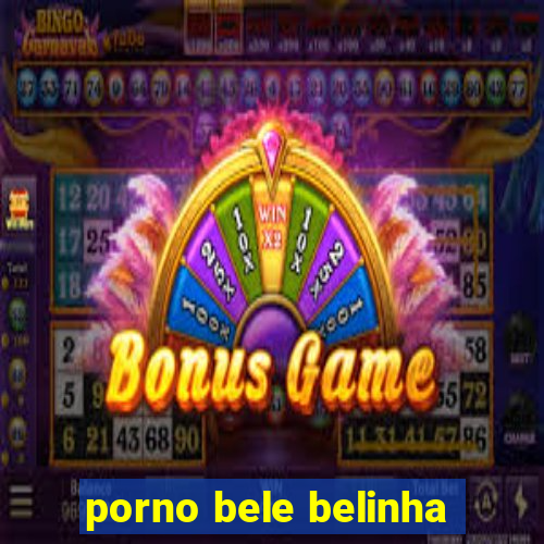 porno bele belinha