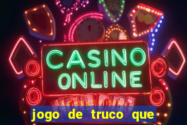 jogo de truco que ganha dinheiro de verdade