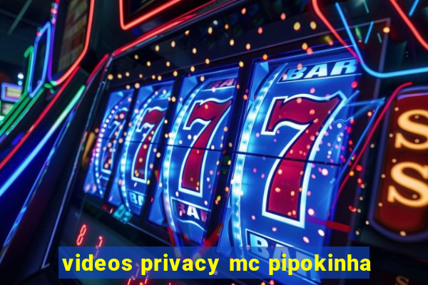 videos privacy mc pipokinha