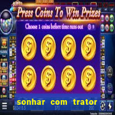 sonhar com trator que bicho jogar