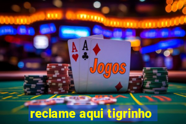 reclame aqui tigrinho