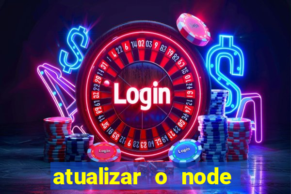 atualizar o node no windows