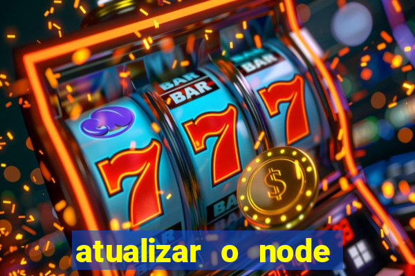 atualizar o node no windows