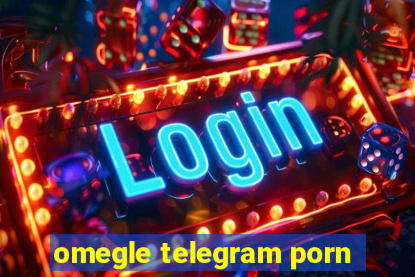 omegle telegram porn