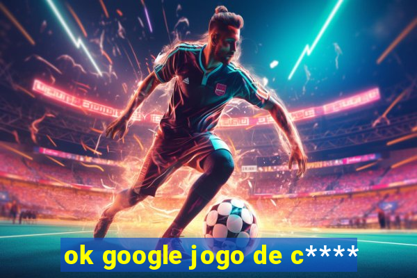 ok google jogo de c****