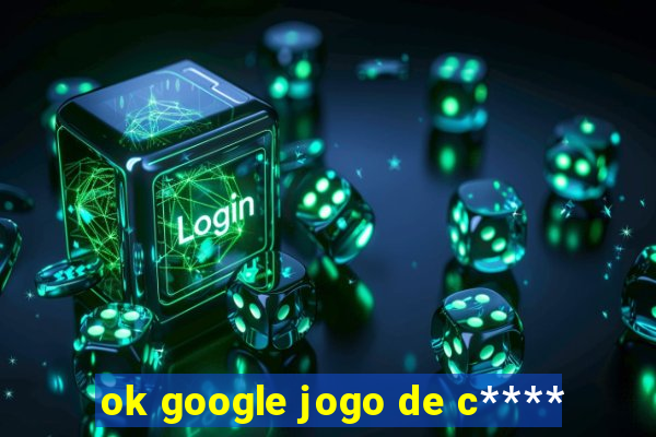 ok google jogo de c****