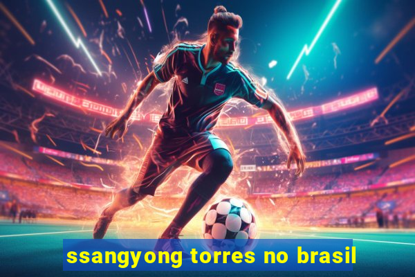 ssangyong torres no brasil