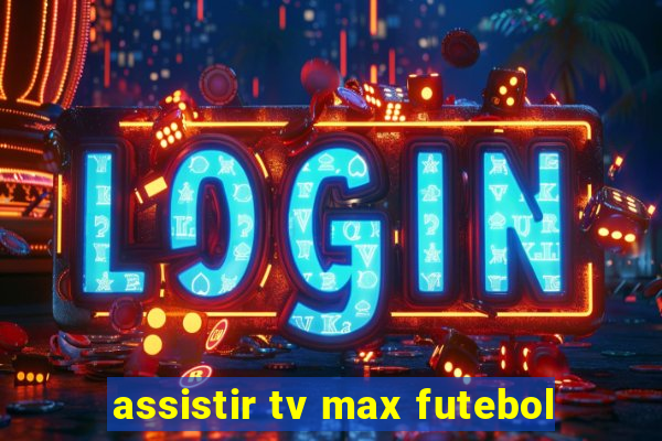 assistir tv max futebol