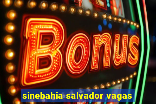 sinebahia salvador vagas