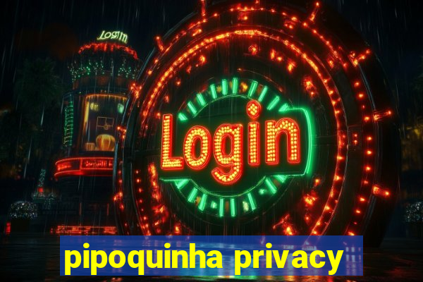 pipoquinha privacy