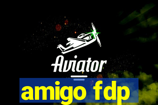 amigo fdp