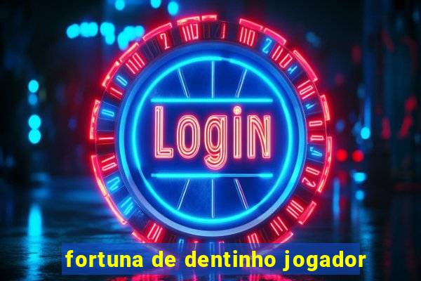 fortuna de dentinho jogador