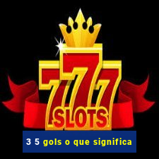 3 5 gols o que significa