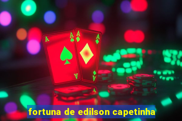 fortuna de edilson capetinha