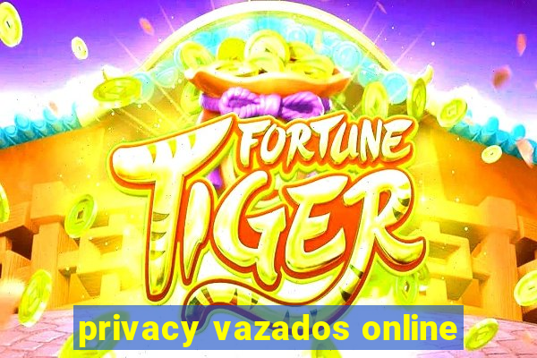 privacy vazados online