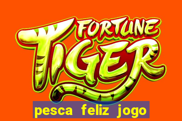 pesca feliz jogo ganhar dinheiro