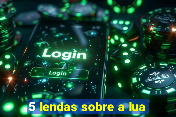 5 lendas sobre a lua