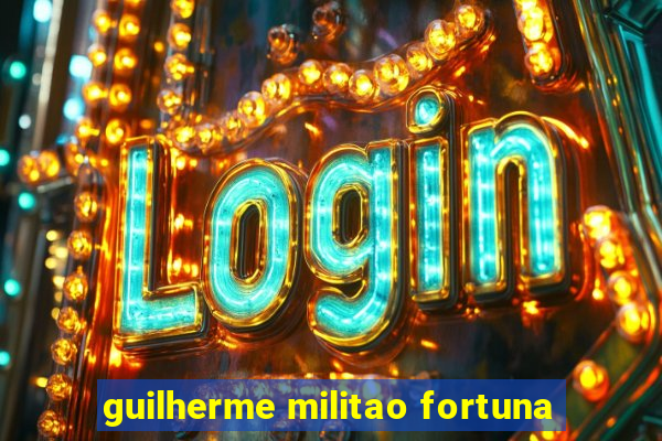 guilherme militao fortuna