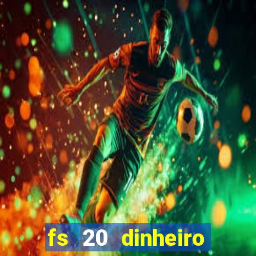 fs 20 dinheiro infinito download