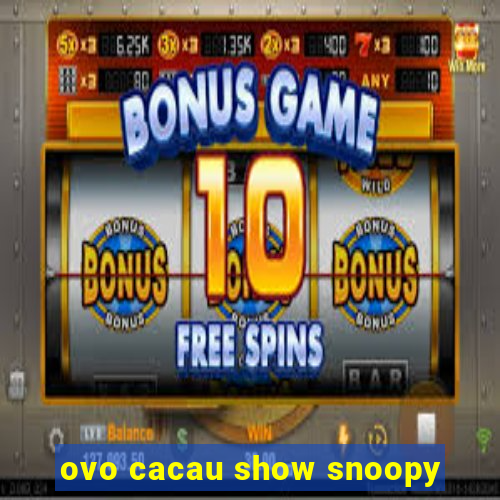 ovo cacau show snoopy