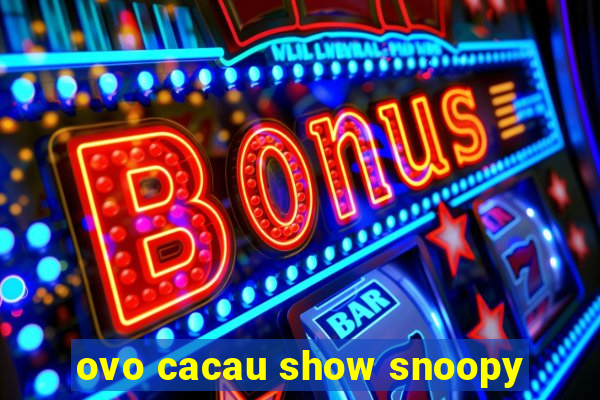 ovo cacau show snoopy