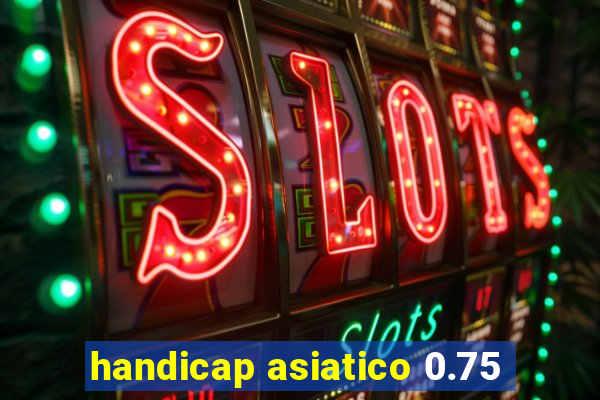 handicap asiatico 0.75